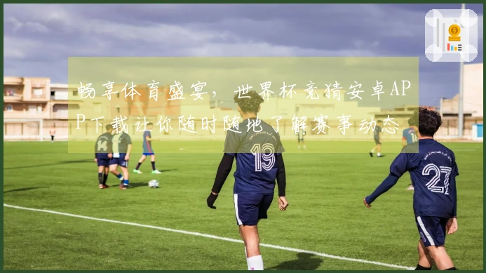 畅享体育盛宴，世界杯竞猜安卓APP下载让你随时随地了解赛事动态
