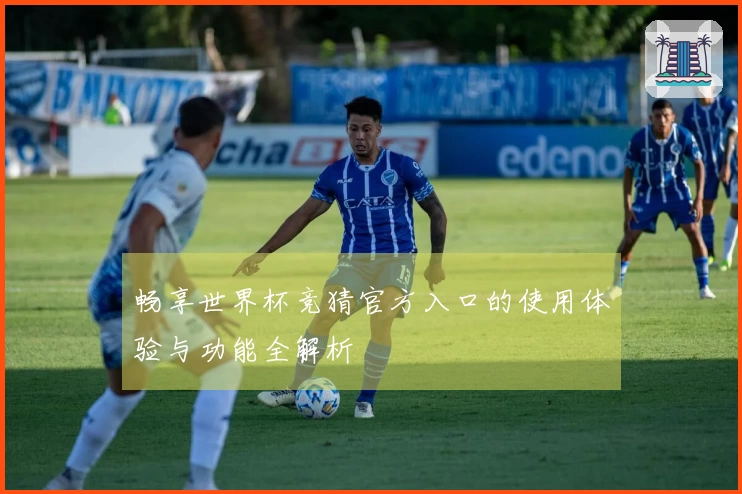 畅享世界杯竞猜官方入口的使用体验与功能全解析