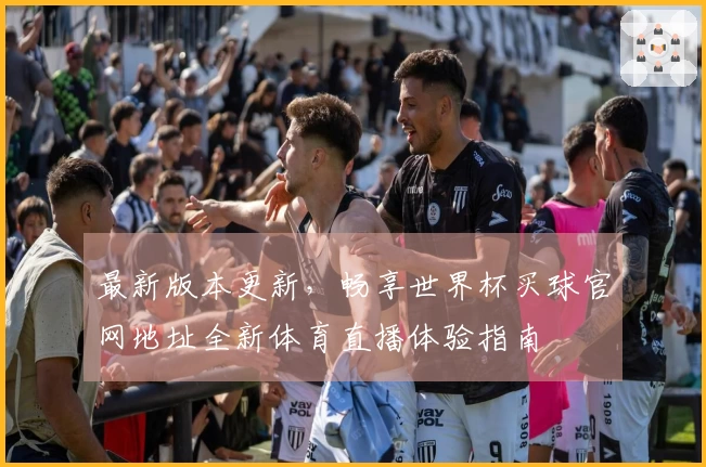 最新版本更新，畅享世界杯买球官网地址全新体育直播体验指南
