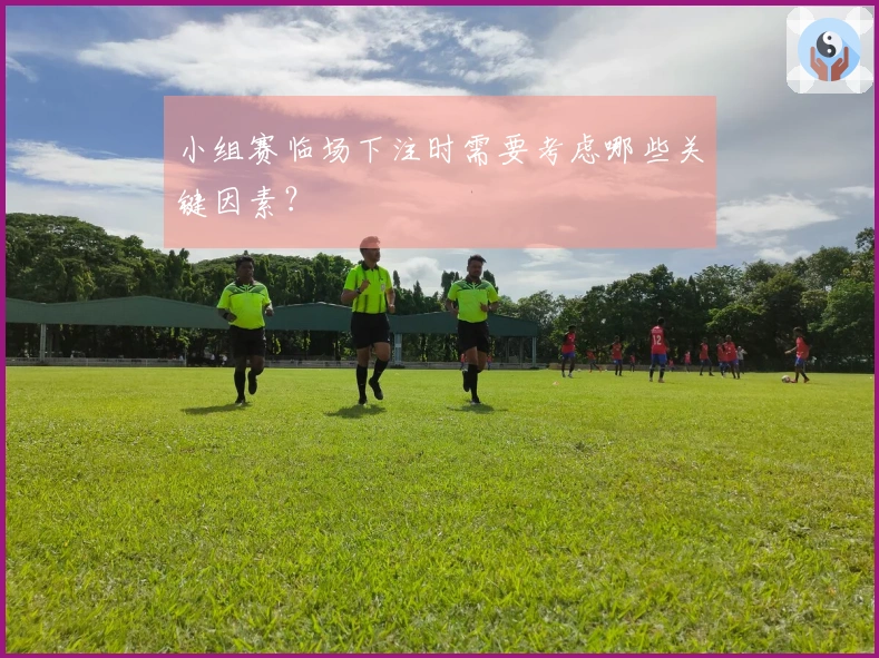 小组赛临场下注时需要考虑哪些关键因素?