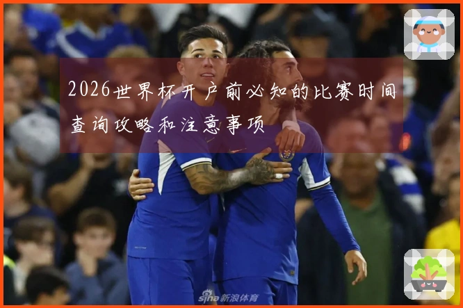 2026世界杯开户前必知的比赛时间查询攻略和注意事项