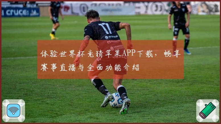 体验世界杯竞猜苹果APP下载，畅享赛事直播与全面功能介绍