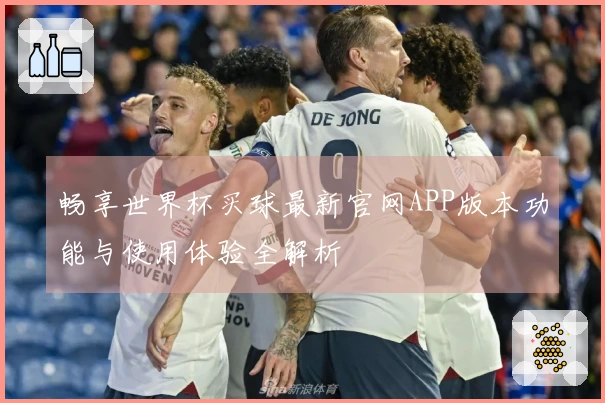 畅享世界杯买球最新官网APP版本功能与使用体验全解析