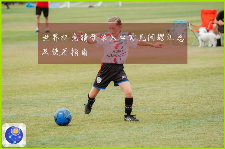 世界杯竞猜登录入口常见问题汇总及使用指南