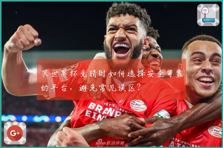买世界杯竞猜时如何选择安全可靠的平台,避免常见误区?