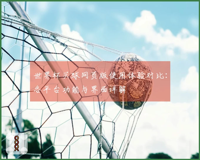 世界杯买球网页版使用体验对比：各平台功能与界面详解