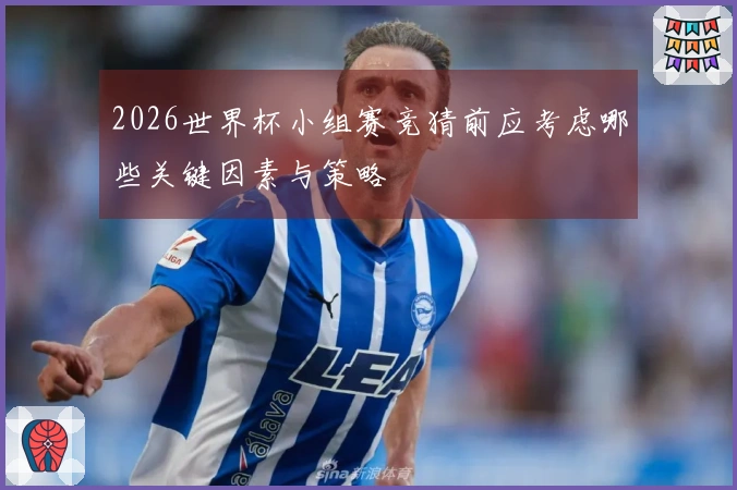 2026世界杯小组赛竞猜前应考虑哪些关键因素与策略